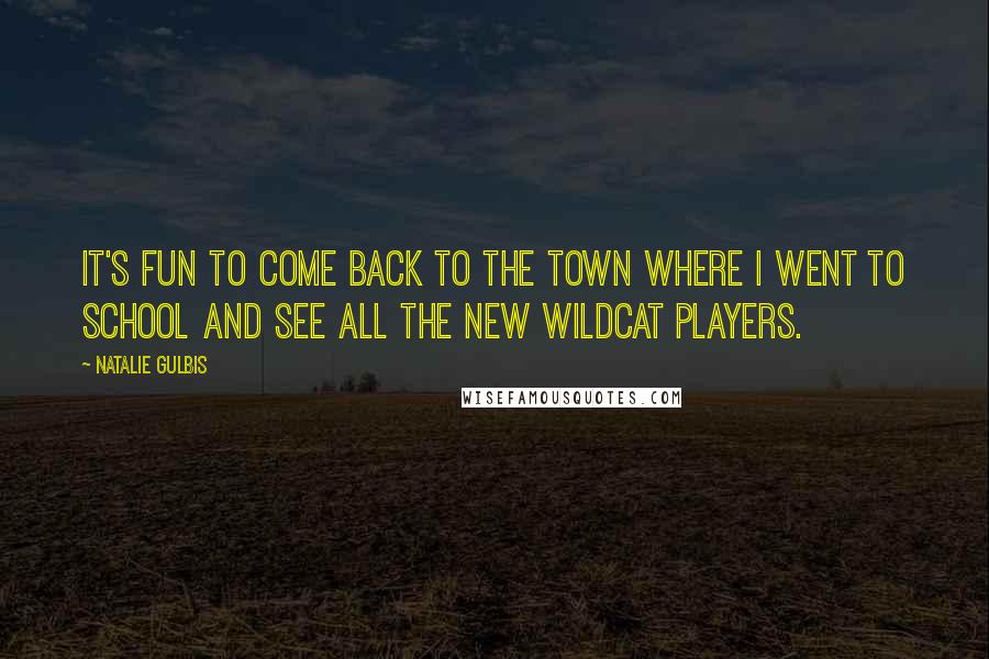 Natalie Gulbis Quotes: It's fun to come back to the town where I went to school and see all the new Wildcat players.