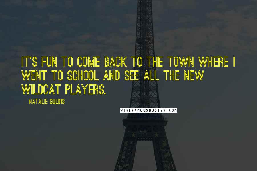 Natalie Gulbis Quotes: It's fun to come back to the town where I went to school and see all the new Wildcat players.