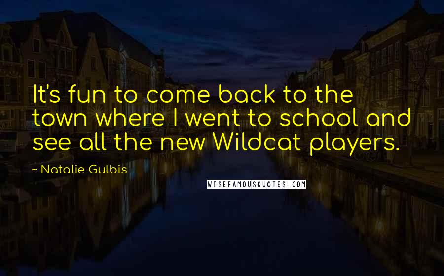 Natalie Gulbis Quotes: It's fun to come back to the town where I went to school and see all the new Wildcat players.