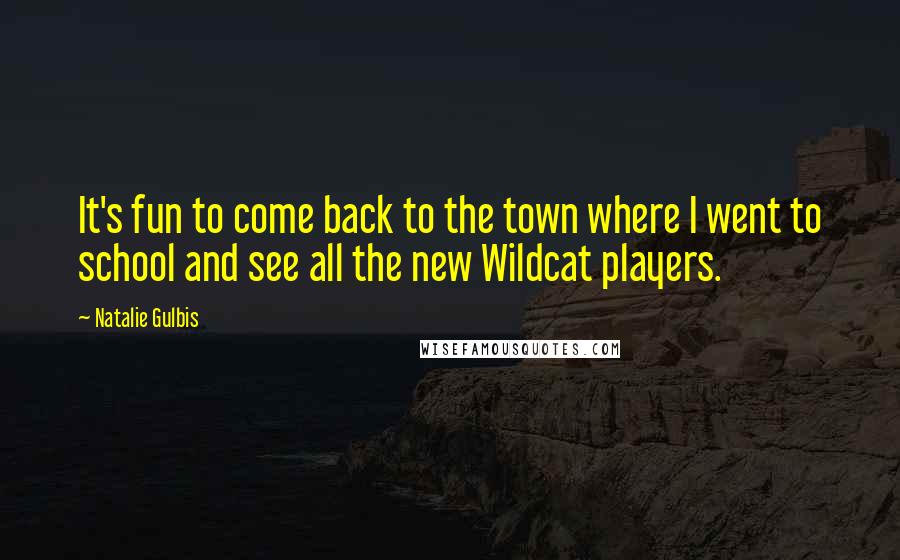 Natalie Gulbis Quotes: It's fun to come back to the town where I went to school and see all the new Wildcat players.