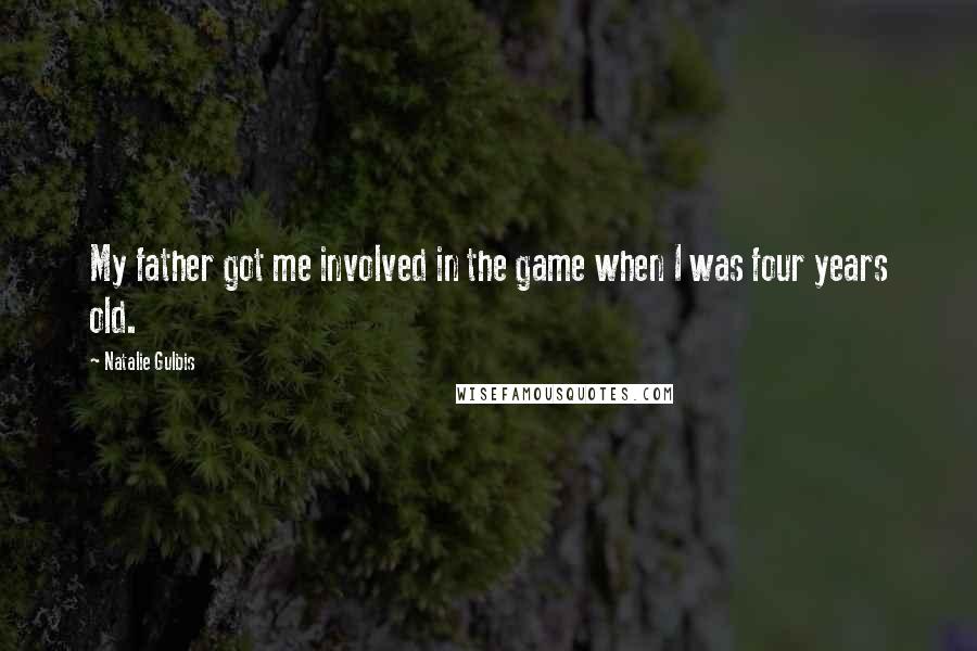 Natalie Gulbis Quotes: My father got me involved in the game when I was four years old.