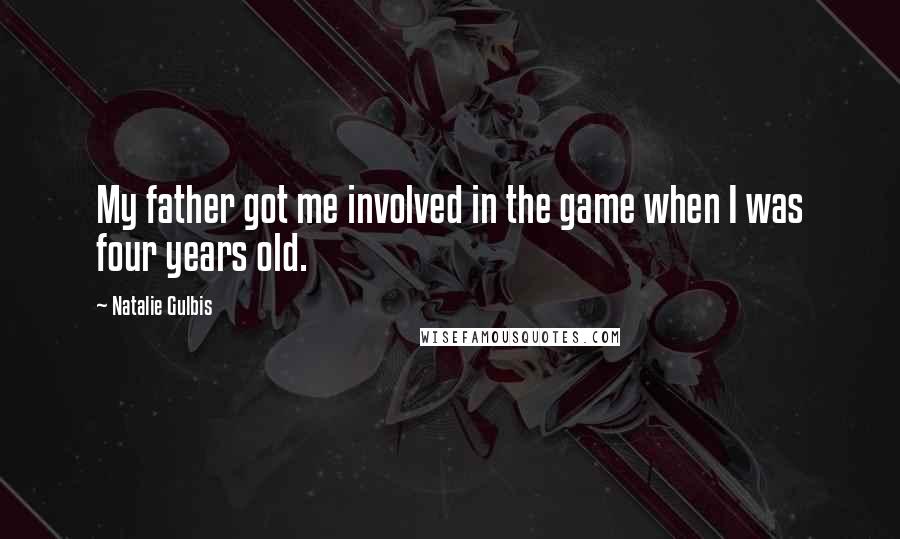 Natalie Gulbis Quotes: My father got me involved in the game when I was four years old.