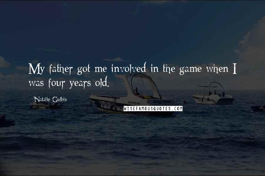 Natalie Gulbis Quotes: My father got me involved in the game when I was four years old.