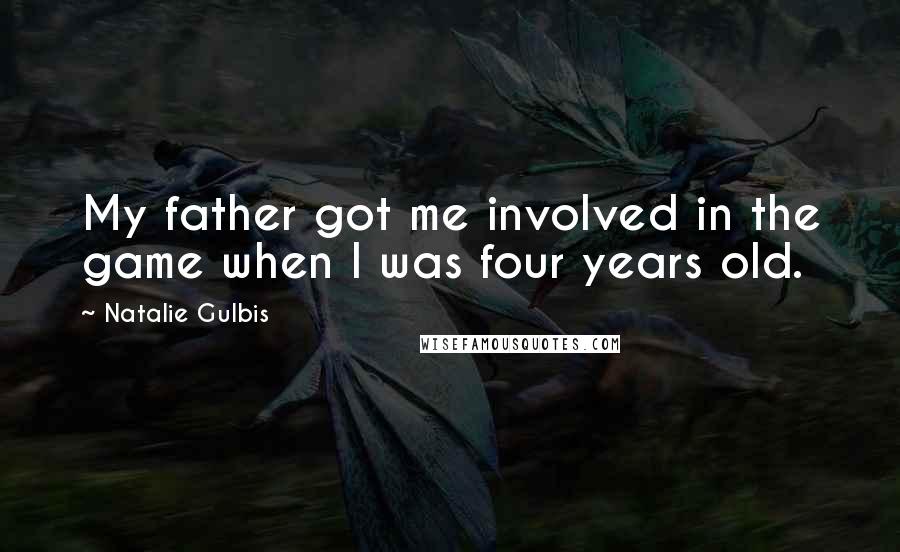 Natalie Gulbis Quotes: My father got me involved in the game when I was four years old.