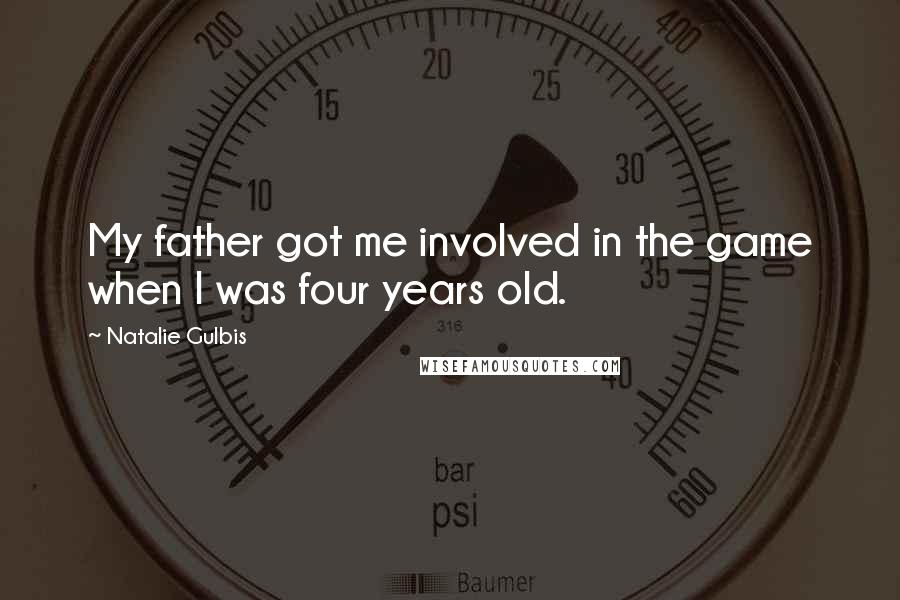 Natalie Gulbis Quotes: My father got me involved in the game when I was four years old.