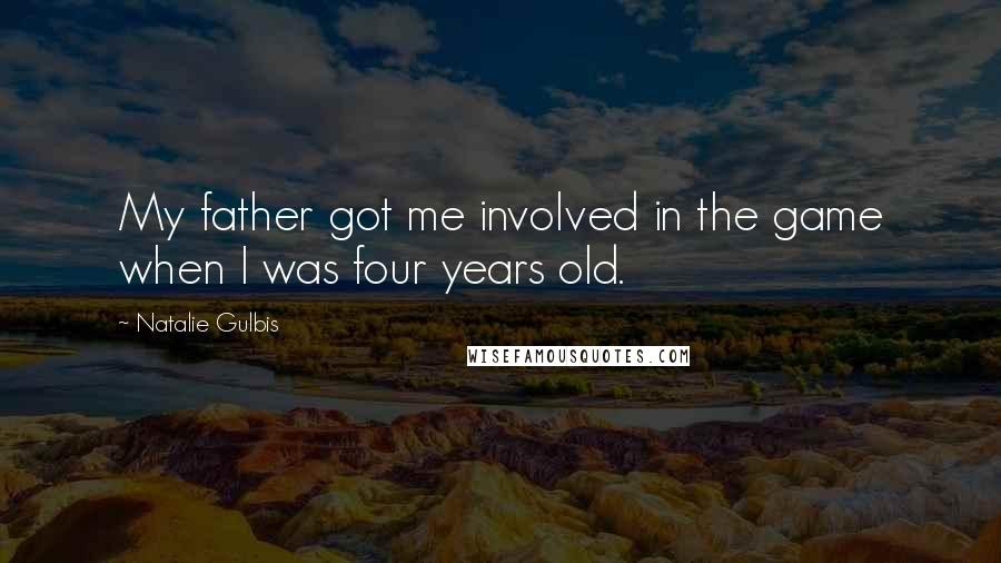 Natalie Gulbis Quotes: My father got me involved in the game when I was four years old.