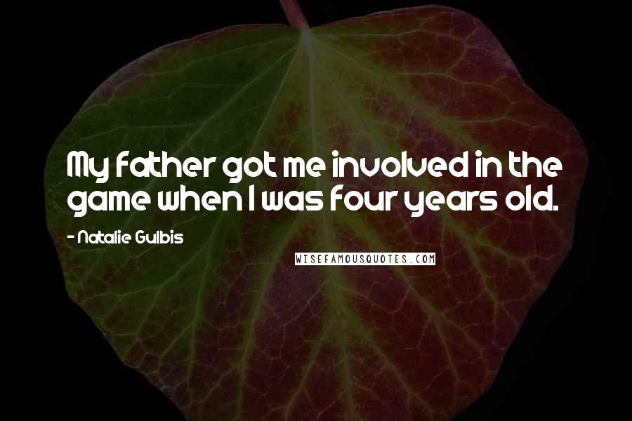 Natalie Gulbis Quotes: My father got me involved in the game when I was four years old.