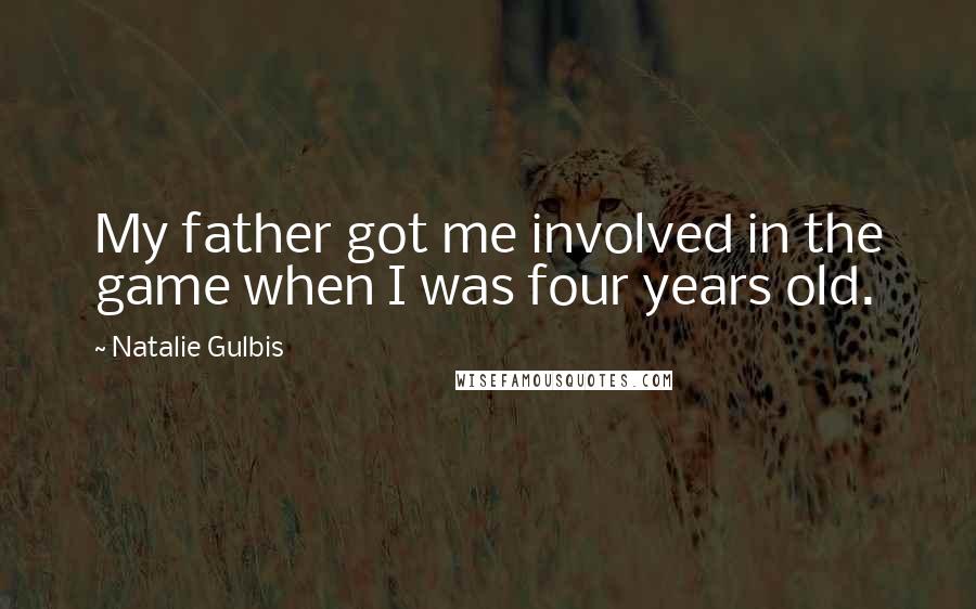 Natalie Gulbis Quotes: My father got me involved in the game when I was four years old.