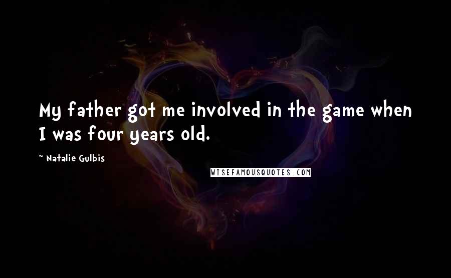 Natalie Gulbis Quotes: My father got me involved in the game when I was four years old.