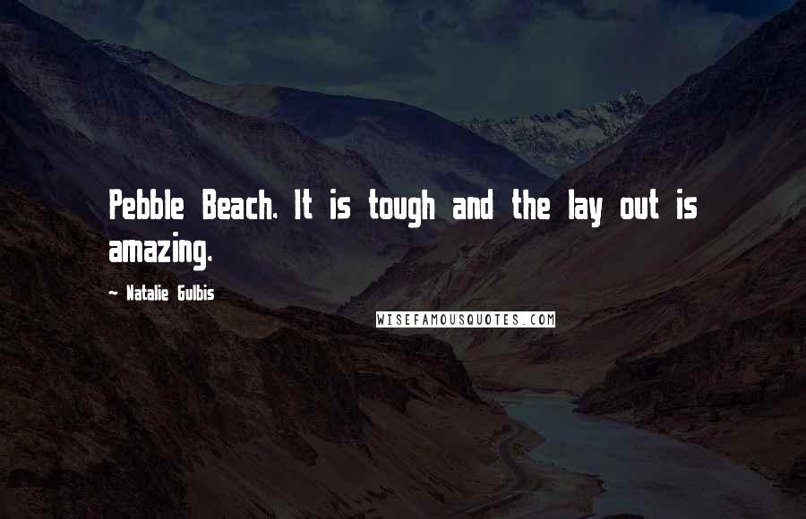 Natalie Gulbis Quotes: Pebble Beach. It is tough and the lay out is amazing.