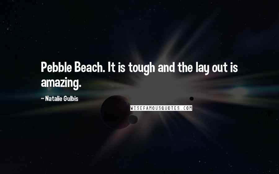 Natalie Gulbis Quotes: Pebble Beach. It is tough and the lay out is amazing.