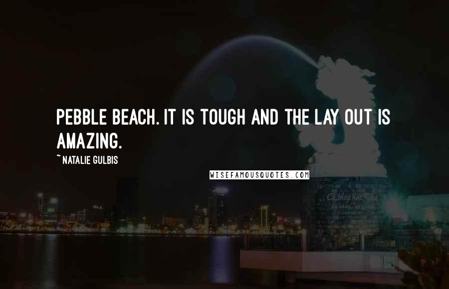 Natalie Gulbis Quotes: Pebble Beach. It is tough and the lay out is amazing.
