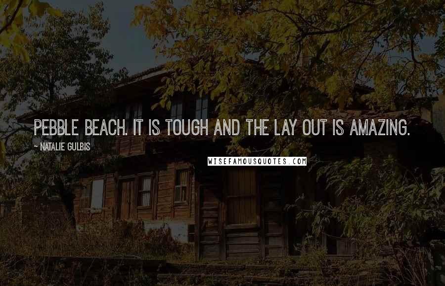 Natalie Gulbis Quotes: Pebble Beach. It is tough and the lay out is amazing.