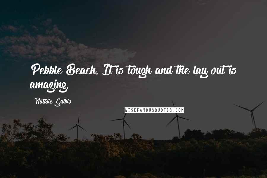 Natalie Gulbis Quotes: Pebble Beach. It is tough and the lay out is amazing.