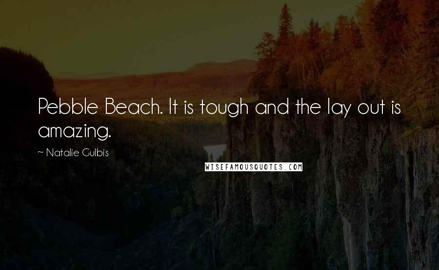 Natalie Gulbis Quotes: Pebble Beach. It is tough and the lay out is amazing.