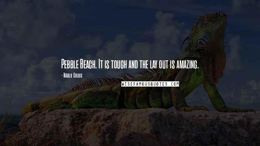 Natalie Gulbis Quotes: Pebble Beach. It is tough and the lay out is amazing.