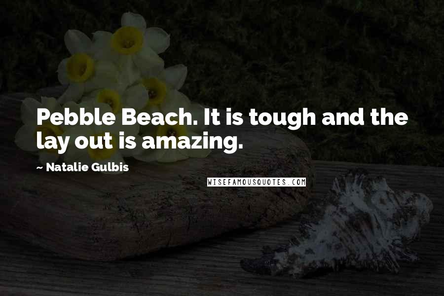 Natalie Gulbis Quotes: Pebble Beach. It is tough and the lay out is amazing.