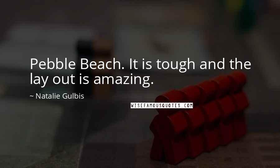 Natalie Gulbis Quotes: Pebble Beach. It is tough and the lay out is amazing.