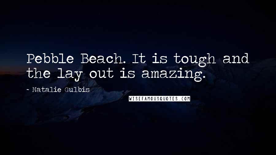 Natalie Gulbis Quotes: Pebble Beach. It is tough and the lay out is amazing.