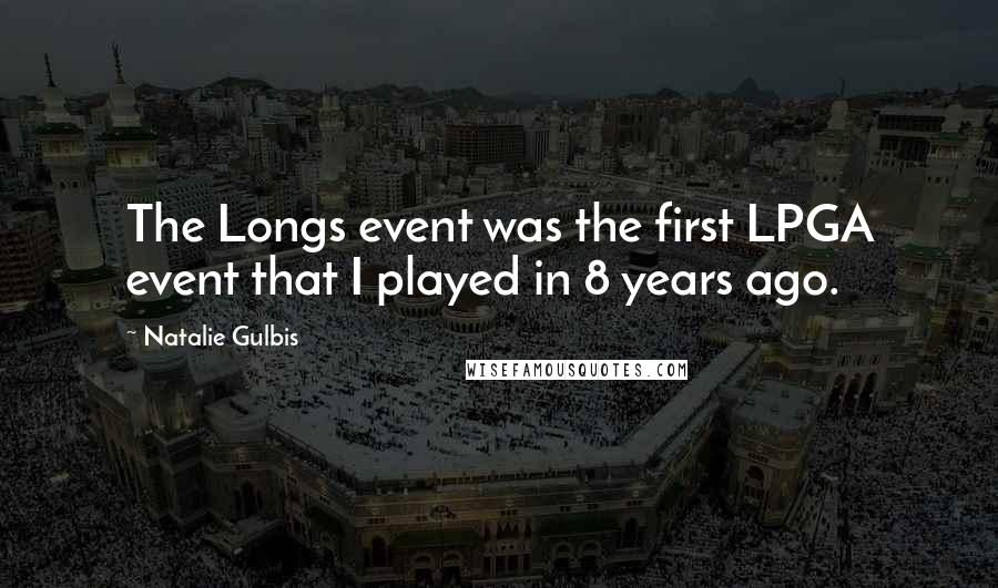 Natalie Gulbis Quotes: The Longs event was the first LPGA event that I played in 8 years ago.