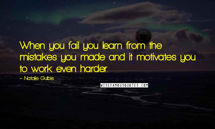 Natalie Gulbis Quotes: When you fail you learn from the mistakes you made and it motivates you to work even harder.