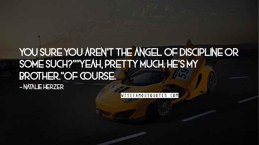 Natalie Herzer Quotes: You sure you aren't the angel of discipline or some such?""Yeah, pretty much. He's my brother."Of course.