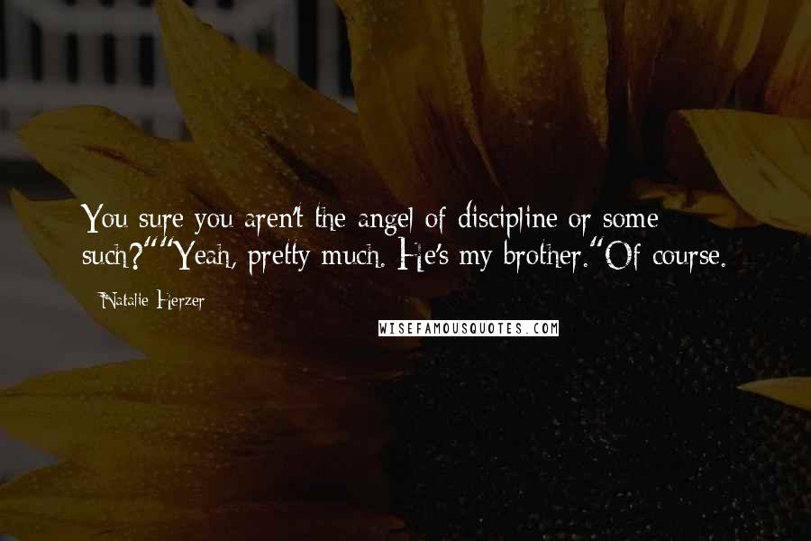 Natalie Herzer Quotes: You sure you aren't the angel of discipline or some such?""Yeah, pretty much. He's my brother."Of course.
