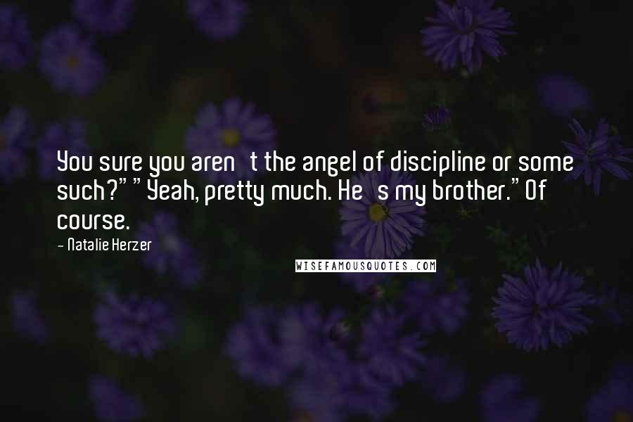 Natalie Herzer Quotes: You sure you aren't the angel of discipline or some such?""Yeah, pretty much. He's my brother."Of course.