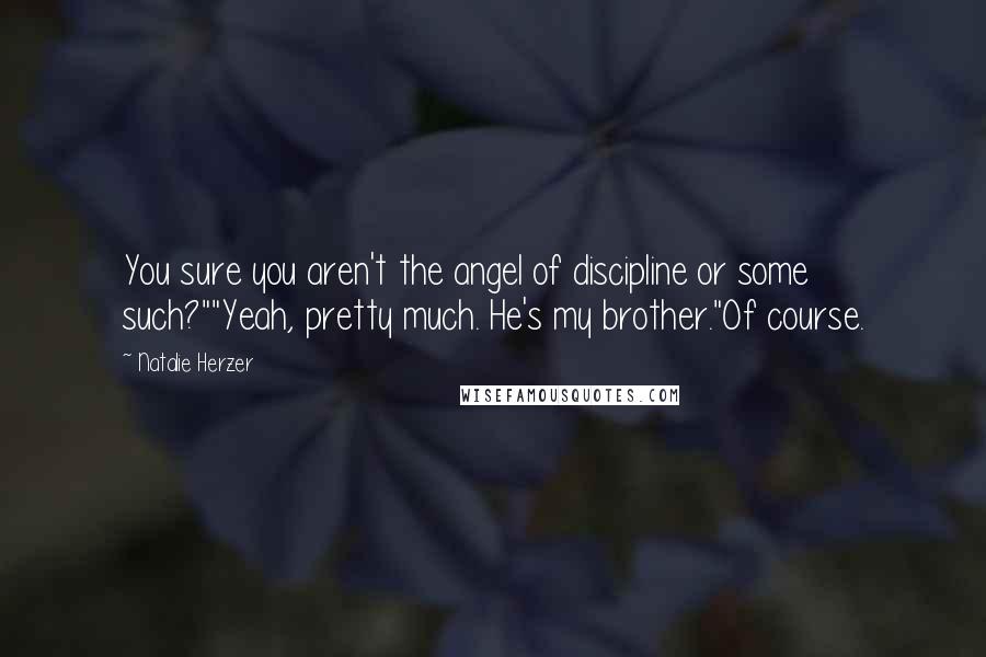 Natalie Herzer Quotes: You sure you aren't the angel of discipline or some such?""Yeah, pretty much. He's my brother."Of course.