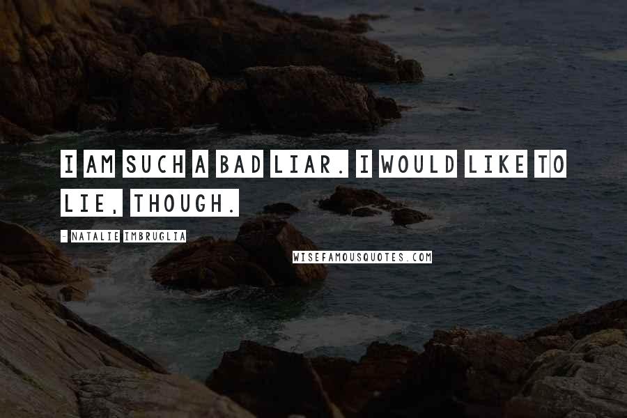 Natalie Imbruglia Quotes: I am such a bad liar. I would like to lie, though.