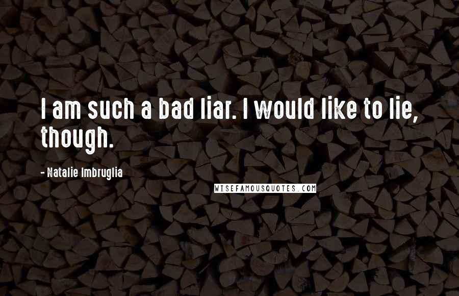 Natalie Imbruglia Quotes: I am such a bad liar. I would like to lie, though.