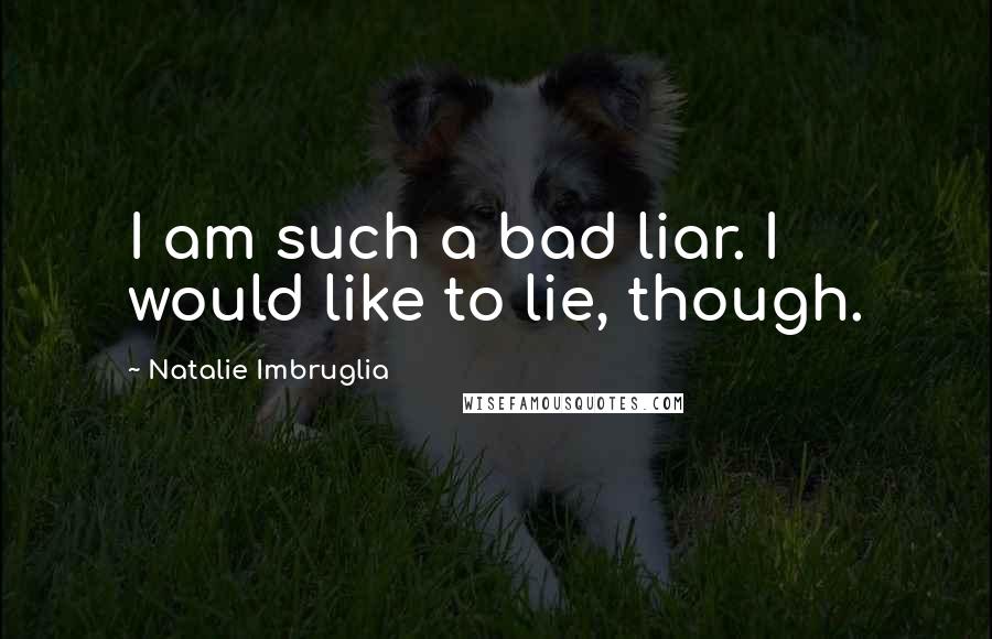 Natalie Imbruglia Quotes: I am such a bad liar. I would like to lie, though.