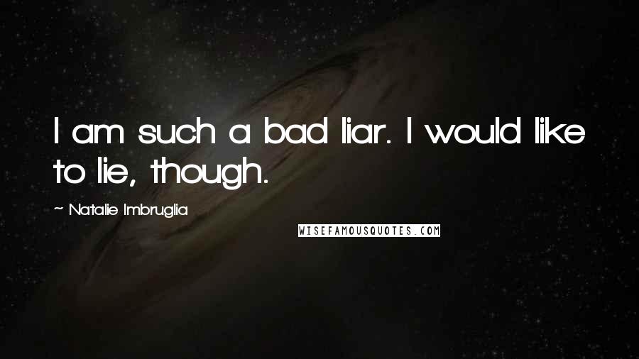 Natalie Imbruglia Quotes: I am such a bad liar. I would like to lie, though.