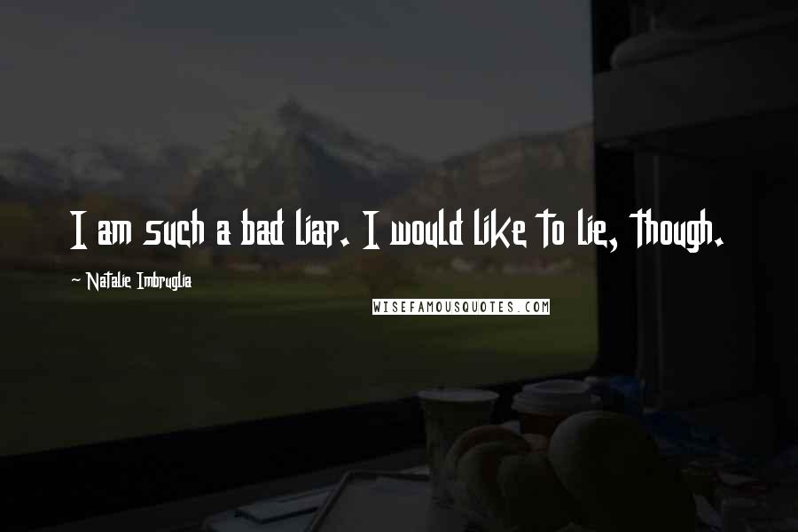 Natalie Imbruglia Quotes: I am such a bad liar. I would like to lie, though.