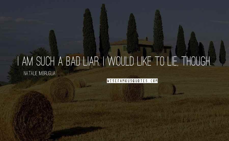 Natalie Imbruglia Quotes: I am such a bad liar. I would like to lie, though.