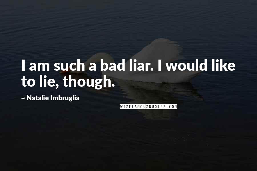Natalie Imbruglia Quotes: I am such a bad liar. I would like to lie, though.
