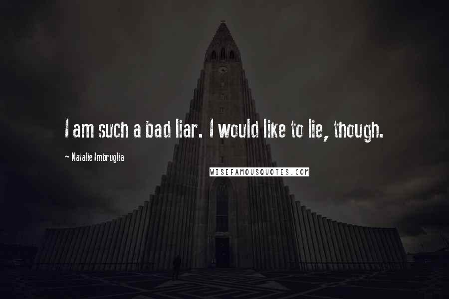 Natalie Imbruglia Quotes: I am such a bad liar. I would like to lie, though.