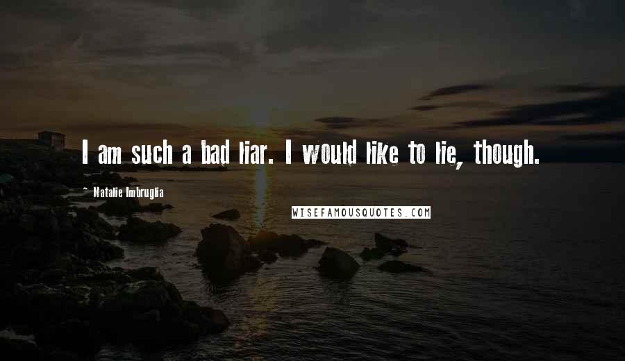 Natalie Imbruglia Quotes: I am such a bad liar. I would like to lie, though.