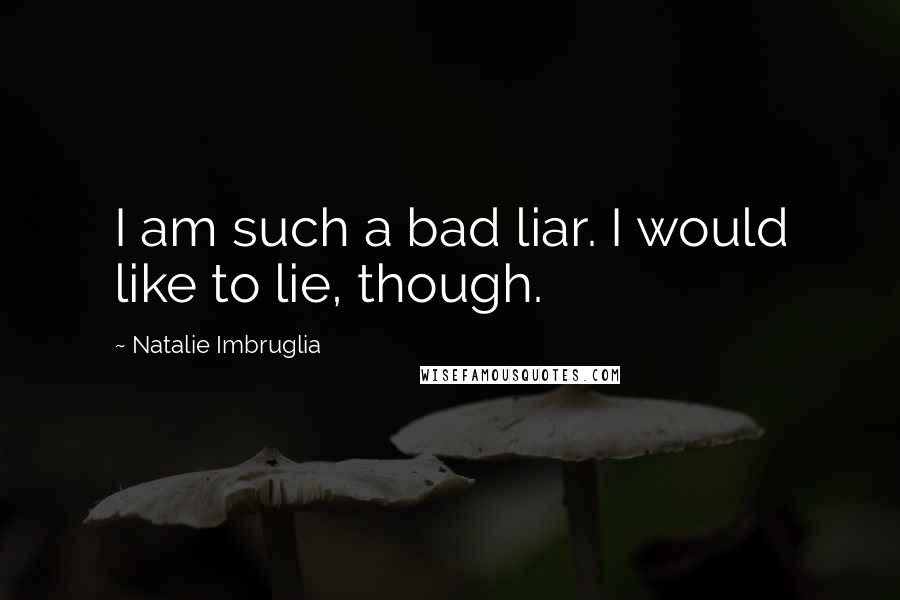 Natalie Imbruglia Quotes: I am such a bad liar. I would like to lie, though.