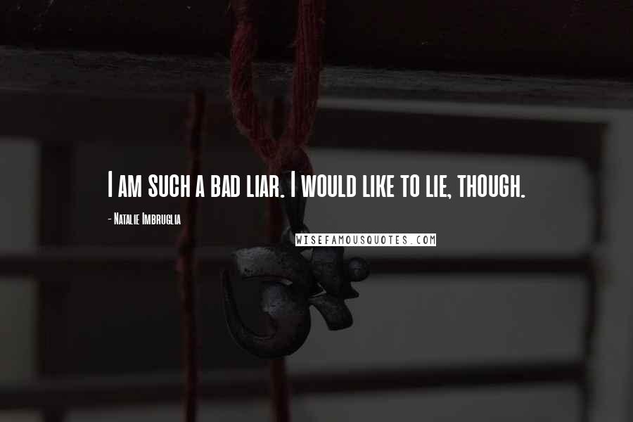 Natalie Imbruglia Quotes: I am such a bad liar. I would like to lie, though.