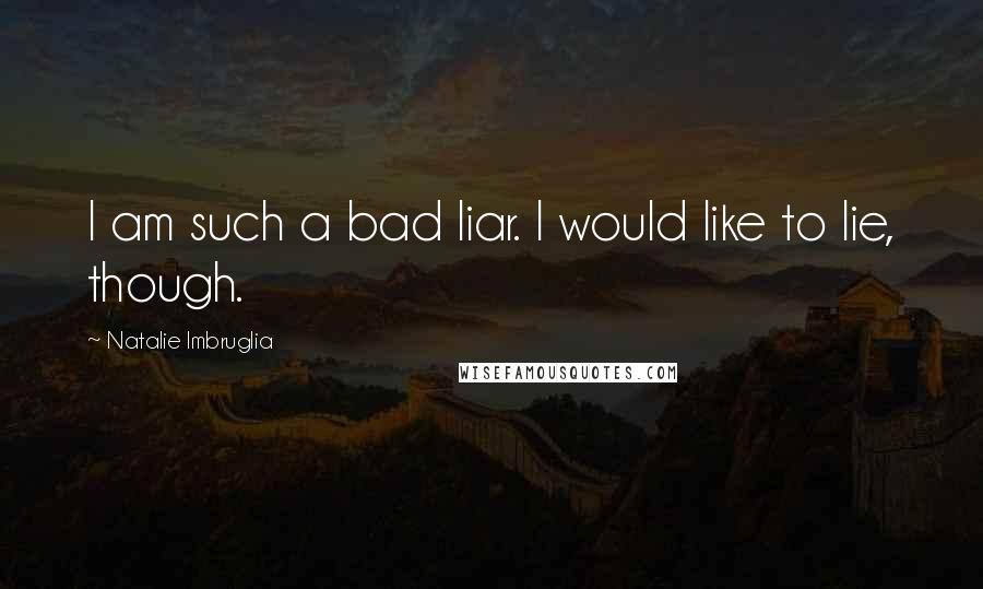 Natalie Imbruglia Quotes: I am such a bad liar. I would like to lie, though.