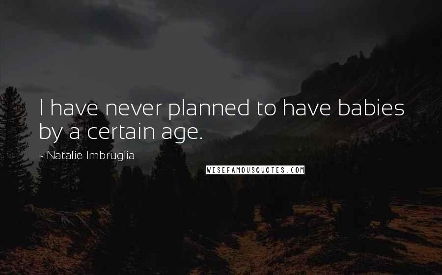 Natalie Imbruglia Quotes: I have never planned to have babies by a certain age.