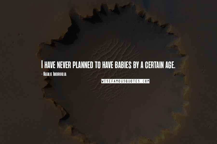 Natalie Imbruglia Quotes: I have never planned to have babies by a certain age.