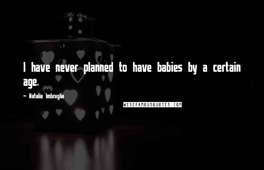 Natalie Imbruglia Quotes: I have never planned to have babies by a certain age.