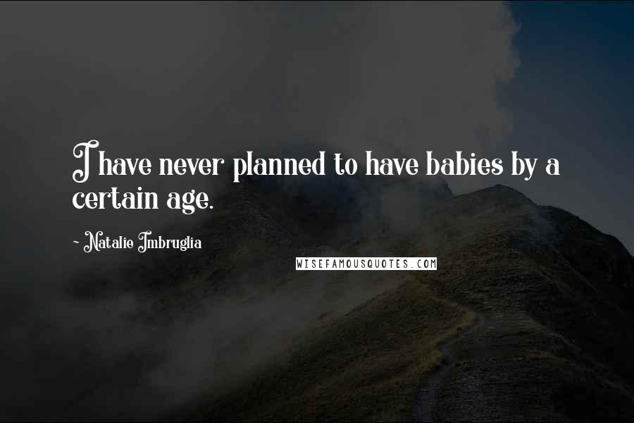 Natalie Imbruglia Quotes: I have never planned to have babies by a certain age.