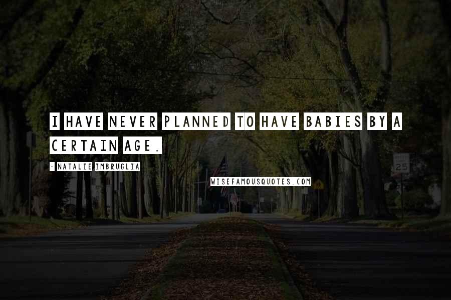 Natalie Imbruglia Quotes: I have never planned to have babies by a certain age.