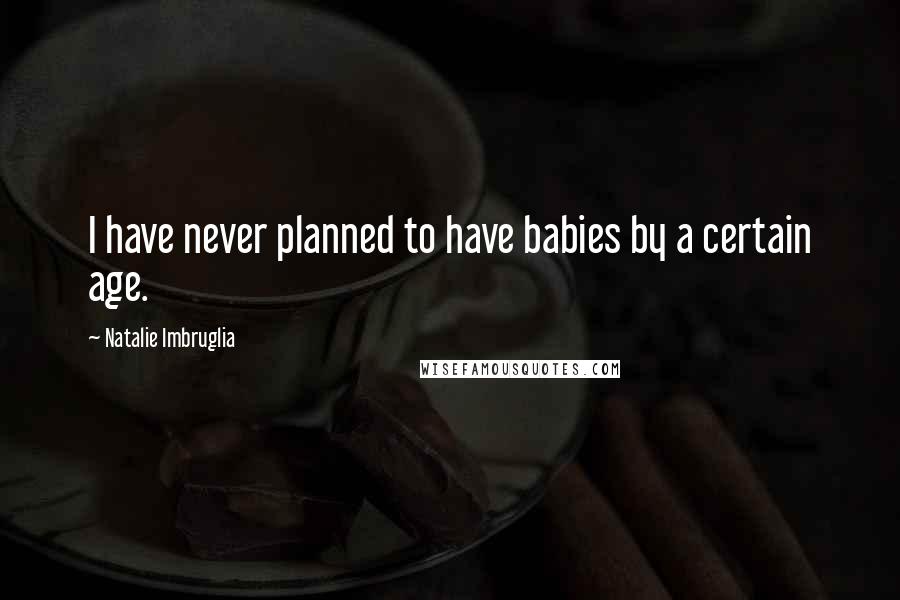 Natalie Imbruglia Quotes: I have never planned to have babies by a certain age.