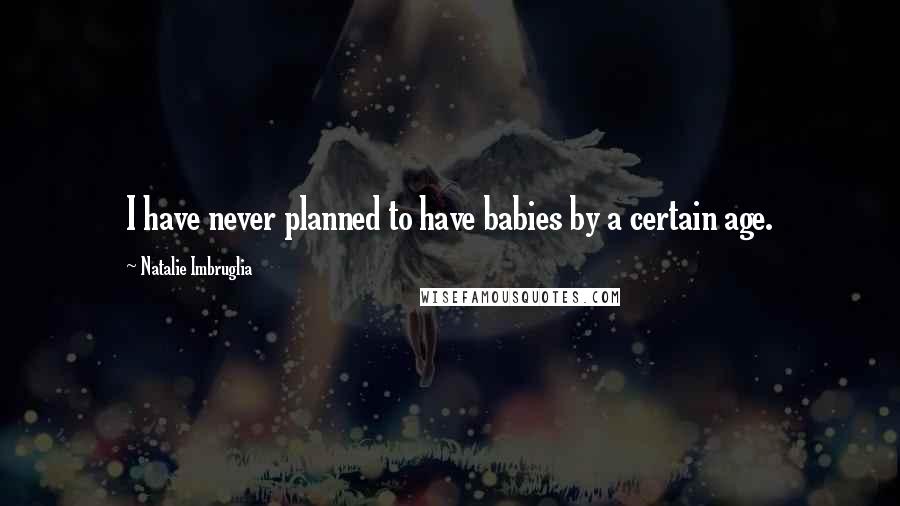 Natalie Imbruglia Quotes: I have never planned to have babies by a certain age.