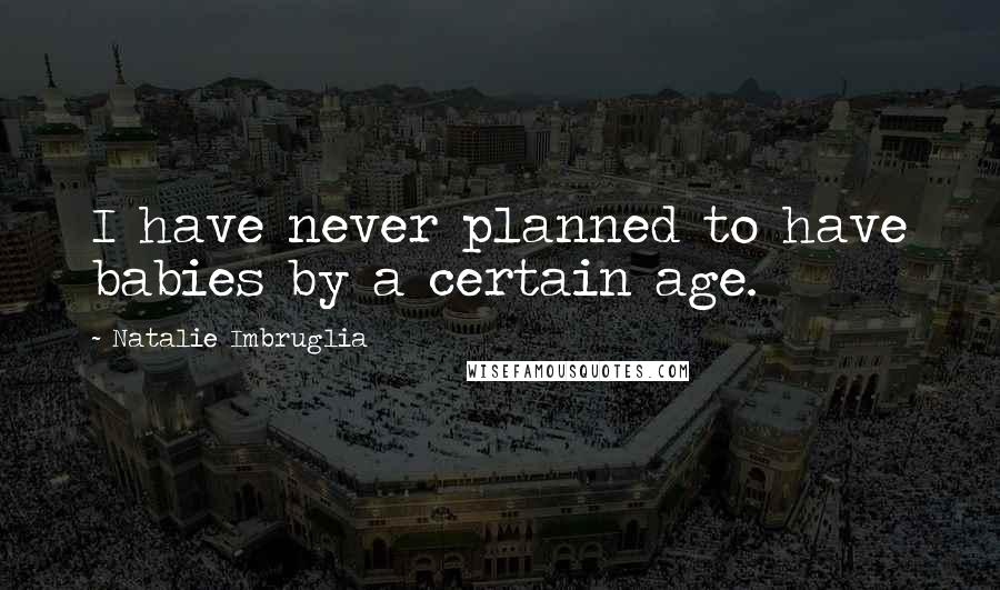 Natalie Imbruglia Quotes: I have never planned to have babies by a certain age.