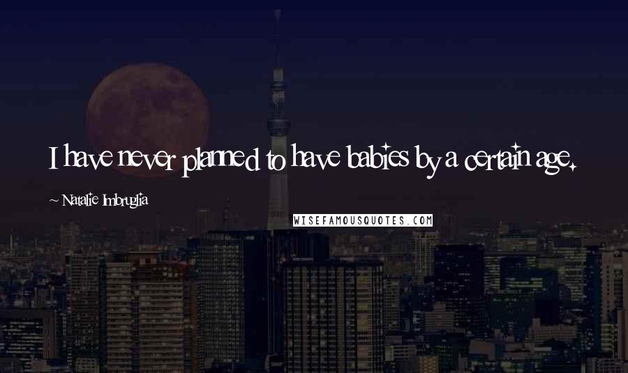 Natalie Imbruglia Quotes: I have never planned to have babies by a certain age.